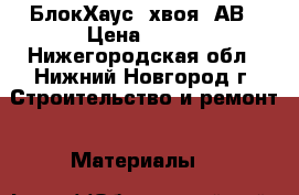 БлокХаус (хвоя) АВ › Цена ­ 490 - Нижегородская обл., Нижний Новгород г. Строительство и ремонт » Материалы   